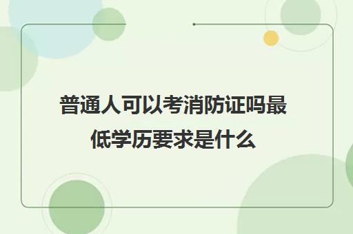 普通人可以考消防证吗最低学历要求是什么