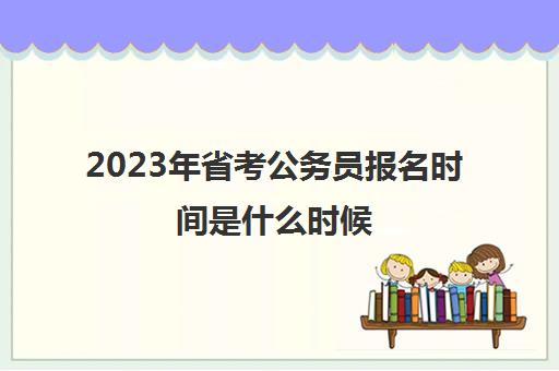 2023年省考公务员报名时间是什么时候,2023公务员省考什么时候考试
