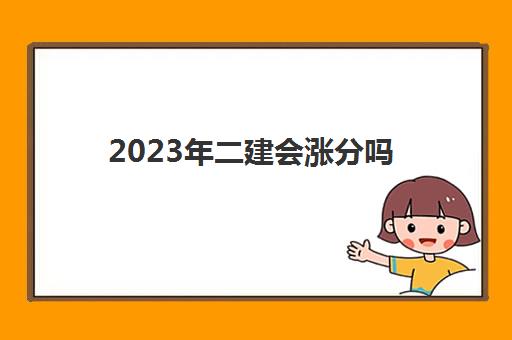 2023年二建会涨分吗,2023重庆历年二级建造师合格分数线