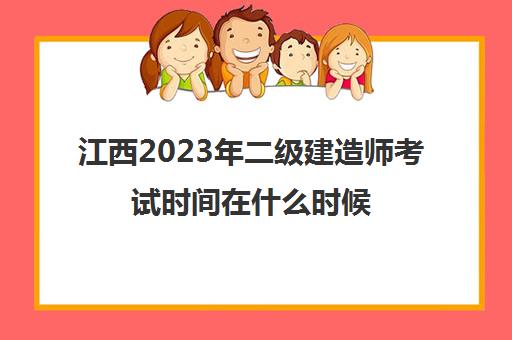 江西2023年二级建造师考试时间在什么时候(江西2023年二级建造师考试时间在什么时候公布)