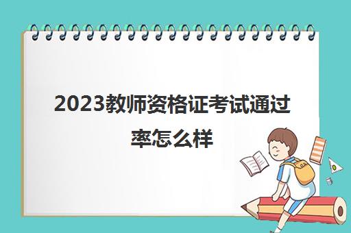 2023教师资格证考试通过率怎么样(教师资格证的分数线是怎么定的)