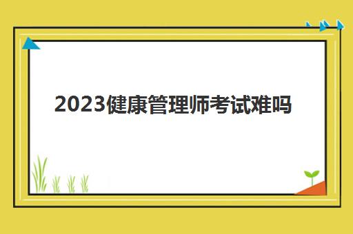 2023健康管理师考试难吗(健康管理师证书有用吗)