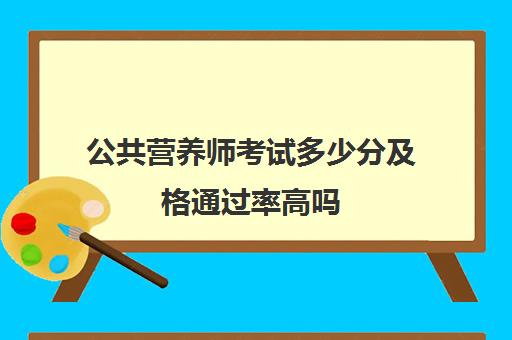 公共营养师考试多少分及格通过率高吗