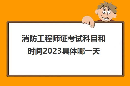 消防工程师证考试科目和时间2023具体哪一天