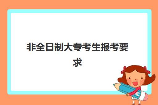 非全日制大专考生报考要求(2023一级建造师新报考条件有哪些)