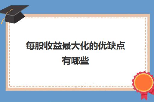 每股收益最大化的优缺点有哪些(每股收益最大化的优点是啥)