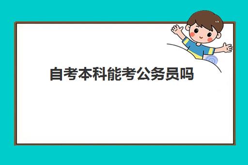 自考本科能考公务员吗 2023自考本科文凭能否报考公务员