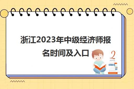 浙江2023年中级经济师报名时间及入口(浙江省中级经济师报名2021)