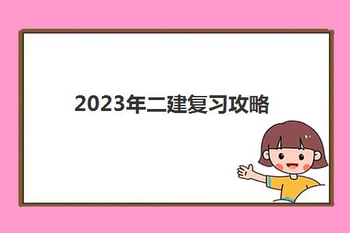 2023年二建复习攻略(2023年二建教材有哪些变化.)