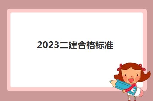 2023二建合格标准 2023二建合格分数发布网站