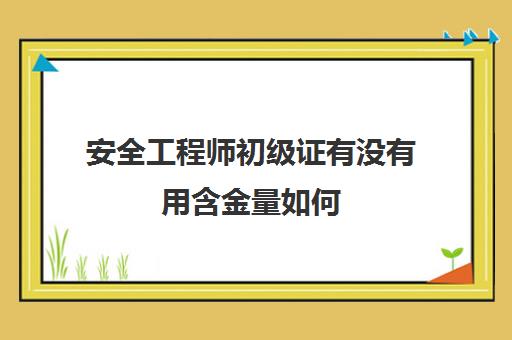 安全工程师初级证有没有用含金量如何