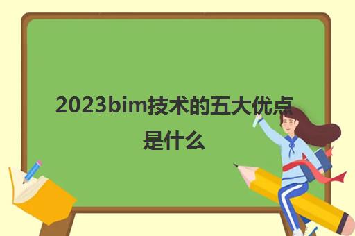 2023bim技术的五大优点是什么(BIM的五大优点)