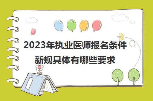 2023年执业医师报名条件新规具体有哪些要求