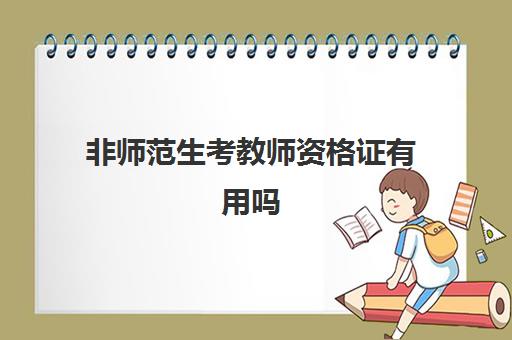 非师范生考教师资格证有用吗 西藏2023教师资格证需要的条件