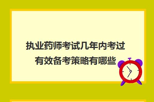 执业药师考试几年内考过有效备考策略有哪些