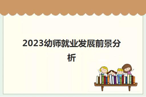 2023幼师就业发展前景分析(什么学历能报考幼师证)