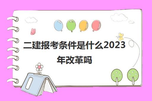 二建报考条件是什么2023年改革吗