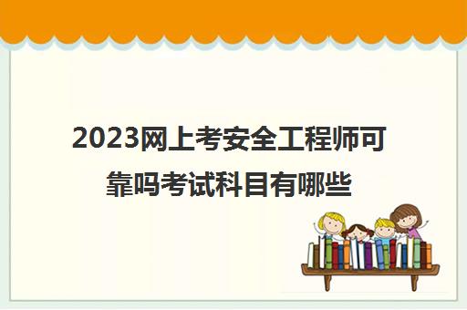 2023网上考安全工程师可靠吗考试科目有哪些