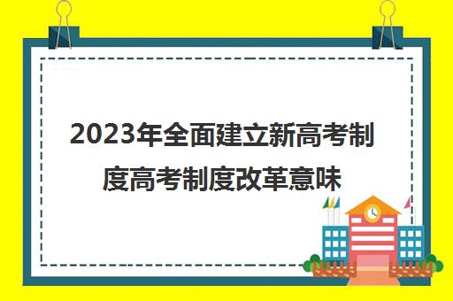 2023年全面建立新高考制度高考制度改革意味着什么(2023年高考已确定改革)