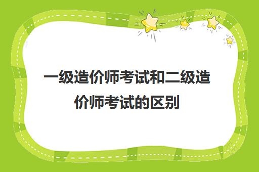 一级造价师考试和二级造价师考试的区别 一级造价师考试和二级造价师考试的不同