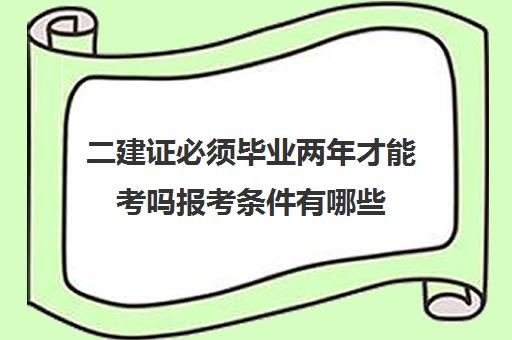 二建证必须毕业两年才能考吗报考条件有哪些