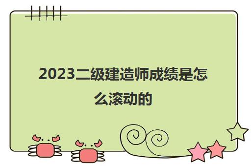 2023二级建造师成绩是怎么滚动的(2023年北京二建分数线是多少)