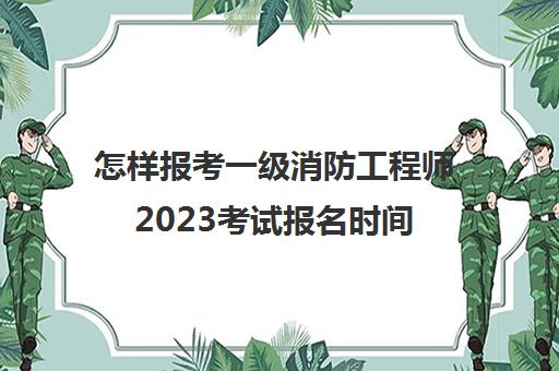 怎样报考一级消防工程师2023考试报名时间