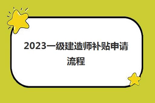2023一级建造师补贴申请流程(一级建造师补贴申请条件)