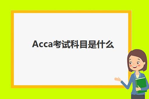 Acca考试科目是什么(acca考的是什么)