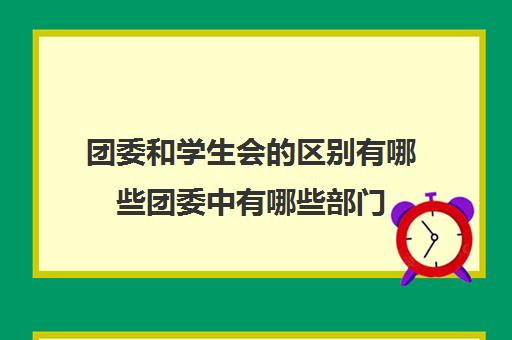 团委和学生会的区别有哪些团委中有哪些部门(团委学生会和学生会的区别)