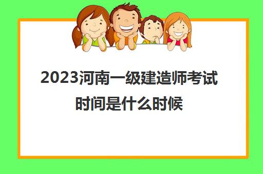 2023河南一级建造师考试时间是什么时候(河南一级建造师考试时间安排)