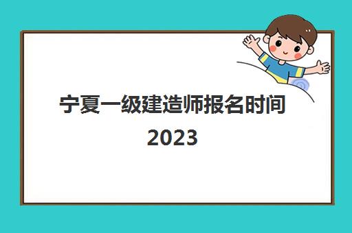 宁夏一级建造师报名时间2023,2023一建的考试科目及题型