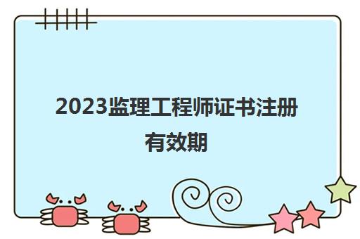 2023监理工程师证书注册有效期(2023上海监理考试合格标准)