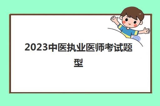 2023中医执业医师考试题型(中医执业医师考试科目及分值)