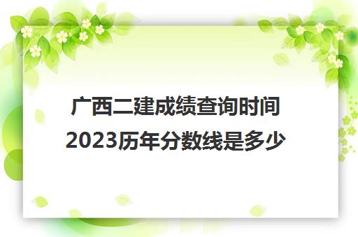 广西二建成绩查询时间2023历年分数线是多少