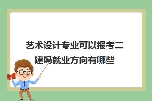 艺术设计专业可以报考二建吗就业方向有哪些