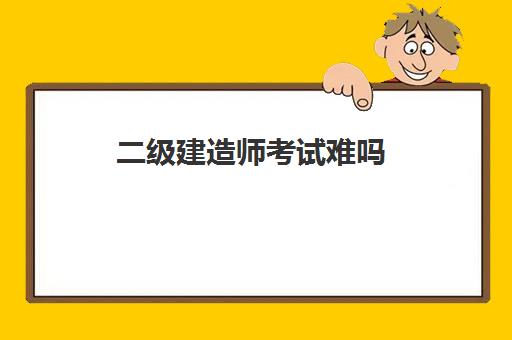 二级建造师考试难吗 二级建造师考试内容