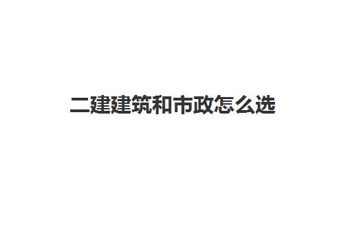 二建建筑和市政怎么选 二建建筑和市政哪个难