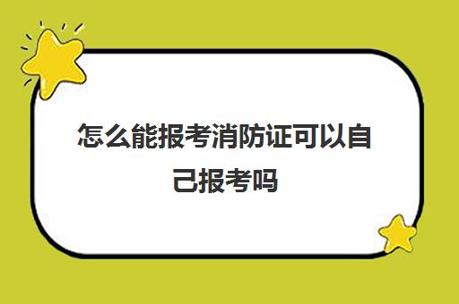 怎么能报考消防证可以自己报考吗