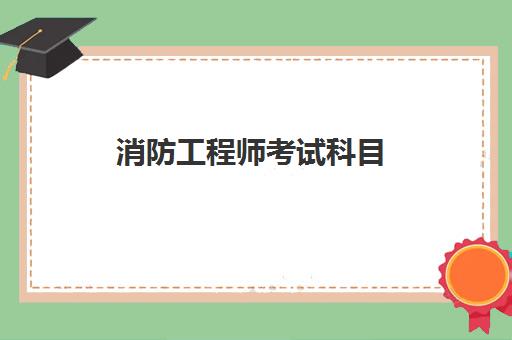 消防工程师考试科目,报考消防工程师条件有哪些