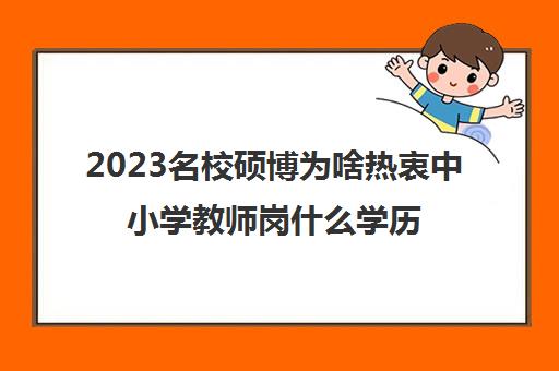 2023名校硕博为啥热衷中小学教师岗什么学历能当老师
