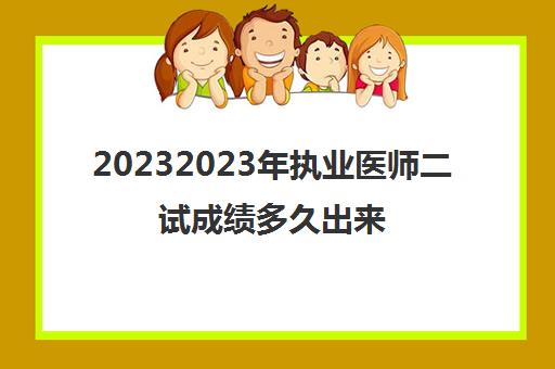 20232023年执业医师二试成绩多久出来(执业医师考试成绩查询方法)