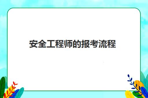 安全工程师的报考流程 安全工程师的报考要求