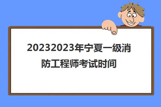 20232023年宁夏一级消防工程师考试时间(宁夏一级消防工程师考试科目)