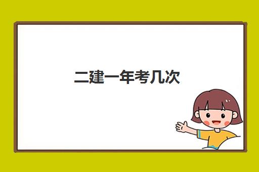 二建一年考几次 2023二级建造师考试内容是什么