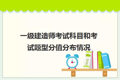 一级建造师考试科目和考试题型分值分布情况