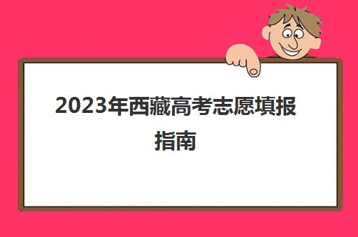 2023年西藏高考志愿填报指南(2021年西藏高考报志愿)