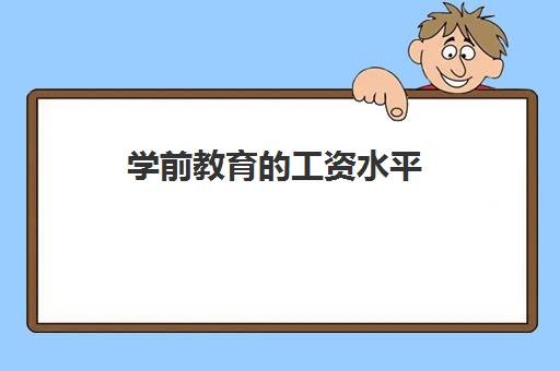 学前教育的工资水平(学前教育工资收入)