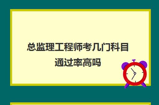 总监理工程师考几门科目通过率高吗