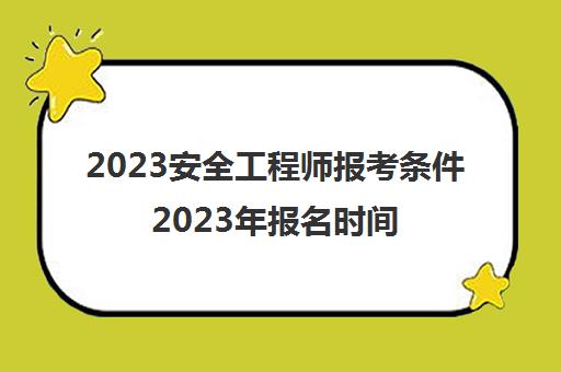 2023安全工程师报考条件2023年报名时间安排(安全工程师的报考条件)